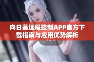 向日葵远程控制APP官方下载指南与应用优势解析