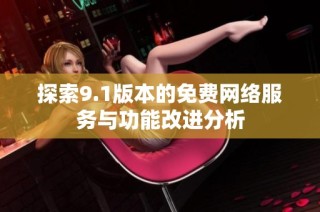 探索9.1版本的免费网络服务与功能改进分析