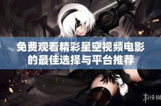 免费观看精彩星空视频电影的最佳选择与平台推荐