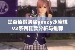 是否值得购买yeezy水蜜桃v2系列鞋款分析与推荐