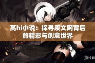 高hi小说：探寻废文网背后的精彩与创意世界
