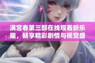 满宫春第三部在线观看新乐趣，畅享精彩剧情与视觉盛宴
