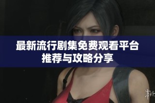 最新流行剧集免费观看平台推荐与攻略分享