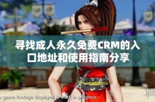 寻找成人永久免费CRM的入口地址和使用指南分享