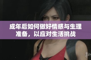 成年后如何做好情感与生理准备，以应对生活挑战