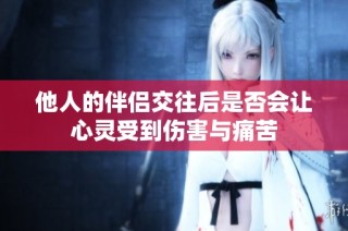 他人的伴侣交往后是否会让心灵受到伤害与痛苦