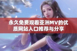 永久免费观看亚洲MV的优质网站入口推荐与分享