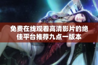 免费在线观看高清影片的绝佳平台推荐九点一版本