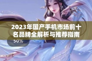 2023年国产手机市场前十名品牌全解析与推荐指南