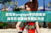 超高清gogogo手机观看资源尽在掌握畅享精彩内容