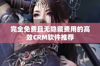 完全免费且无隐藏费用的高效CRM软件推荐