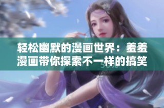 轻松幽默的漫画世界：羞羞漫画带你探索不一样的搞笑故事