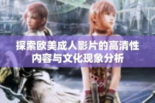 探索欧美成人影片的高清性内容与文化现象分析