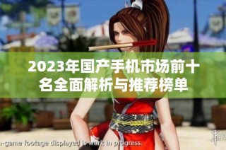 2023年国产手机市场前十名全面解析与推荐榜单