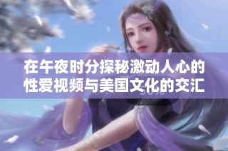 在午夜时分探秘激动人心的性爱视频与美国文化的交汇