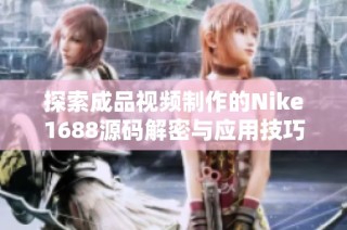 探索成品视频制作的Nike1688源码解密与应用技巧