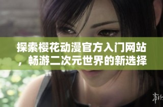 探索樱花动漫官方入门网站，畅游二次元世界的新选择
