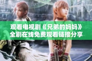 观看电视剧《兄弟的妈妈》全剧在线免费观看链接分享