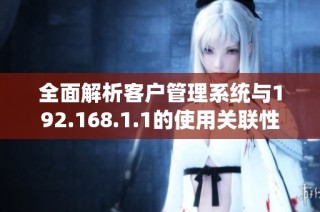 全面解析客户管理系统与192.168.1.1的使用关联性