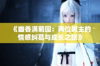 《幽香满菊园：两位男主的情感纠葛与成长之旅》