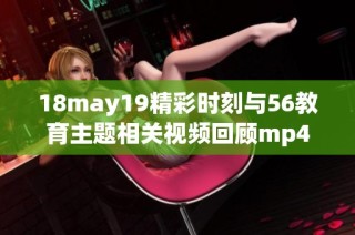 18may19精彩时刻与56教育主题相关视频回顾mp4