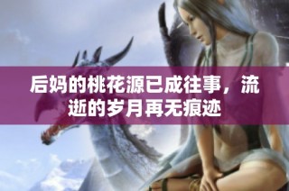 后妈的桃花源已成往事，流逝的岁月再无痕迹