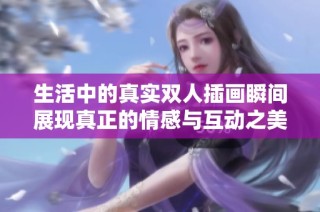 生活中的真实双人插画瞬间展现真正的情感与互动之美