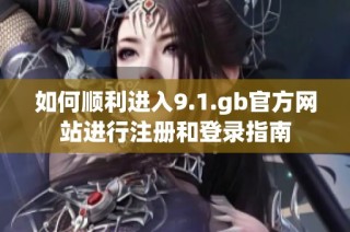 如何顺利进入9.1.gb官方网站进行注册和登录指南