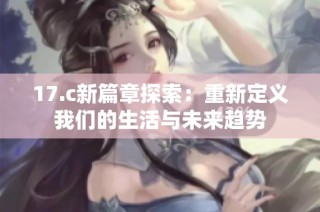 17.c新篇章探索：重新定义我们的生活与未来趋势
