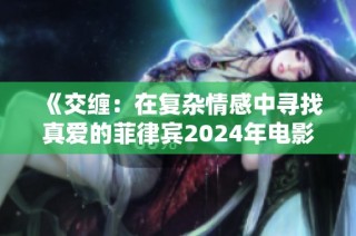《交缠：在复杂情感中寻找真爱的菲律宾2024年电影之旅》
