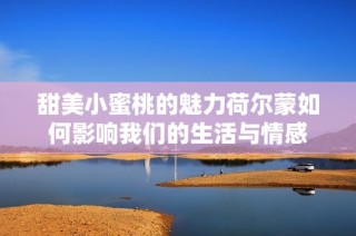 甜美小蜜桃的魅力荷尔蒙如何影响我们的生活与情感