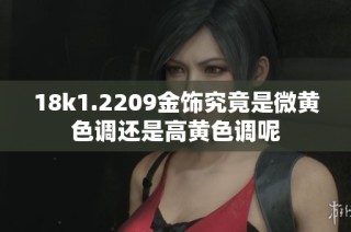 18k1.2209金饰究竟是微黄色调还是高黄色调呢