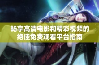 畅享高清电影和精彩视频的绝佳免费观看平台指南