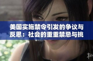 美国实施禁令引发的争议与反思：社会的重重禁忌与挑战