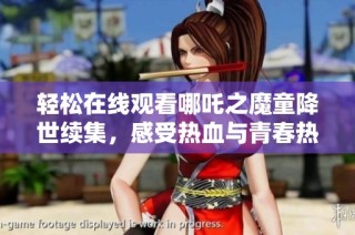 轻松在线观看哪吒之魔童降世续集，感受热血与青春热潮