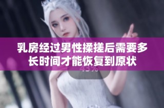 乳房经过男性揉搓后需要多长时间才能恢复到原状