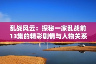 乱战风云：探秘一家乱战前13集的精彩剧情与人物关系解析