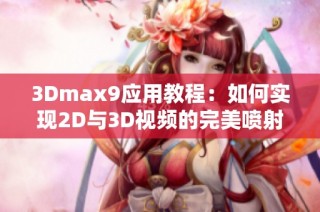3Dmax9应用教程：如何实现2D与3D视频的完美喷射效果