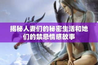 揭秘人妻们的秘密生活和她们的禁忌情感故事