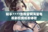 畅享7777影视官网海量电视剧在线观看体验