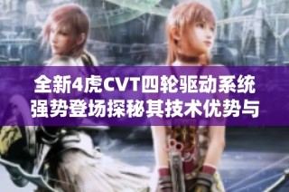 全新4虎CVT四轮驱动系统强势登场探秘其技术优势与应用前景