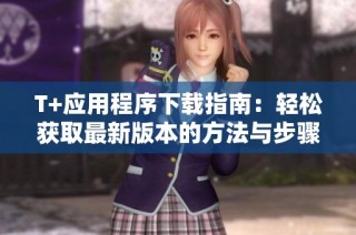 T+应用程序下载指南：轻松获取最新版本的方法与步骤