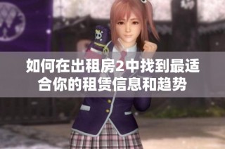 如何在出租房2中找到最适合你的租赁信息和趋势