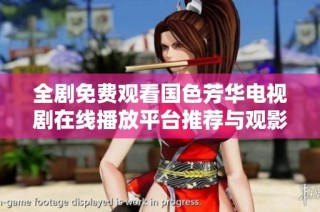 全剧免费观看国色芳华电视剧在线播放平台推荐与观影指南