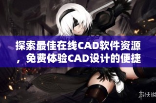 探索最佳在线CAD软件资源，免费体验CAD设计的便捷服务