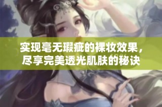 实现毫无瑕疵的裸妆效果，尽享完美透光肌肤的秘诀