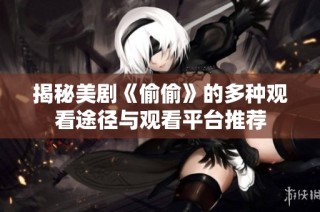 揭秘美剧《偷偷》的多种观看途径与观看平台推荐