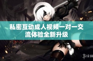 私密互动成人视频一对一交流体验全新升级