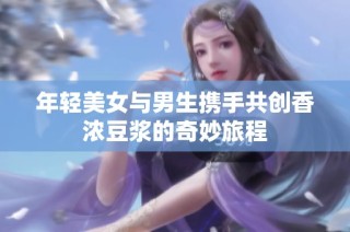 年轻美女与男生携手共创香浓豆浆的奇妙旅程