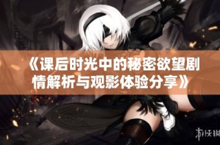 《课后时光中的秘密欲望剧情解析与观影体验分享》